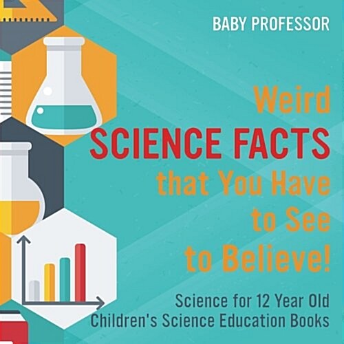 Weird Science Facts that You Have to See to Believe! Science for 12 Year Old Childrens Science Education Books (Paperback)