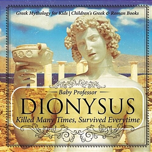 Dionysus: Killed Many Times, Survived Everytime - Greek Mythology for Kids Childrens Greek & Roman Books (Paperback)