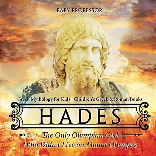 Hades: The Only Olympian God Who Didnt Live on Mount Olympus - Greek Mythology for Kids Childrens Greek & Roman Books (Paperback)