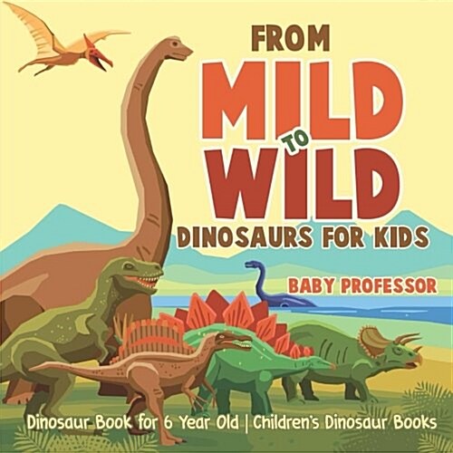 From Mild to Wild, Dinosaurs for Kids - Dinosaur Book for 6-Year-Old Childrens Dinosaur Books (Paperback)