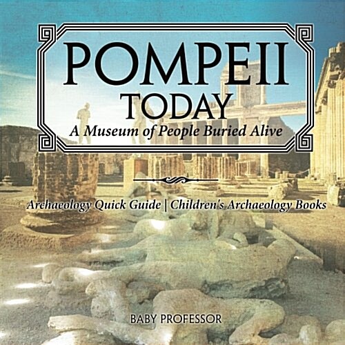 Pompeii Today: A Museum of People Buried Alive - Archaeology Quick Guide Childrens Archaeology Books (Paperback)