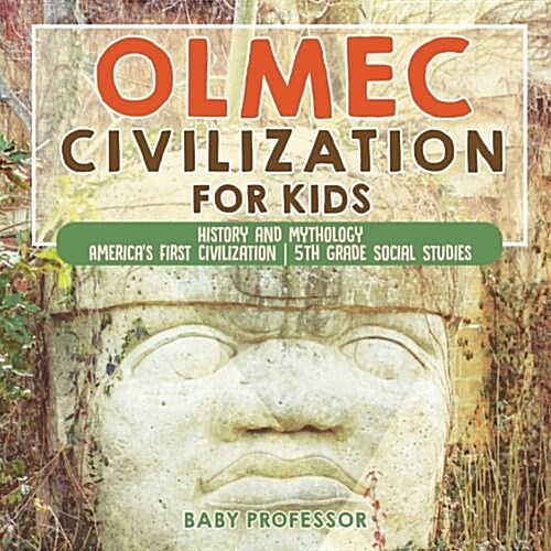 Olmec Civilization for Kids - History and Mythology Americas First Civilization 5th Grade Social Studies (Paperback)