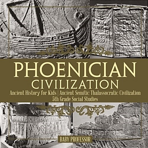 Phoenician Civilization - Ancient History for Kids Ancient Semitic Thalassocratic Civilization 5th Grade Social Studies (Paperback)