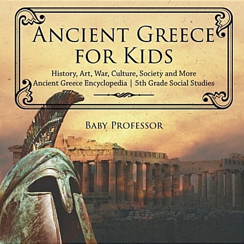 Ancient Greece for Kids - History, Art, War, Culture, Society and More Ancient Greece Encyclopedia 5th Grade Social Studies (Paperback)