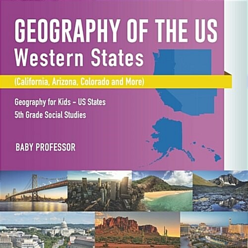 Geography of the US - Western States (California, Arizona, Colorado and More Geography for Kids - US States 5th Grade Social Studies (Paperback)