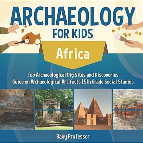 Archaeology for Kids - Africa - Top Archaeological Dig Sites and Discoveries Guide on Archaeological Artifacts 5th Grade Social Studies (Paperback)