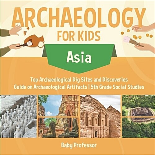Archaeology for Kids - Asia - Top Archaeological Dig Sites and Discoveries Guide on Archaeological Artifacts 5th Grade Social Studies (Paperback)