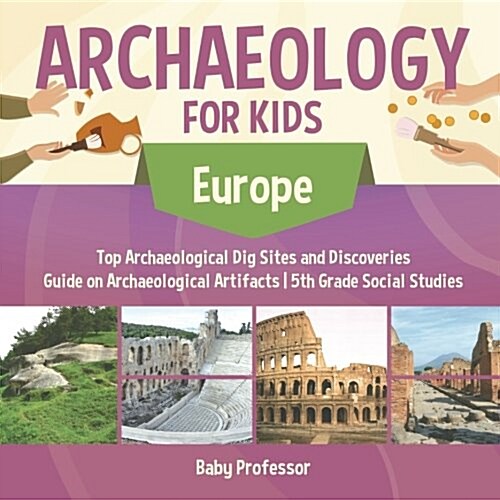 Archaeology for Kids - Europe - Top Archaeological Dig Sites and Discoveries Guide on Archaeological Artifacts 5th Grade Social Studies (Paperback)