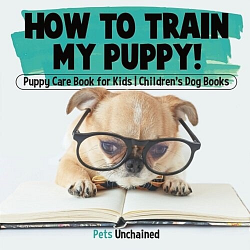 How To Train My Puppy! Puppy Care Book for Kids Childrens Dog Books (Paperback)