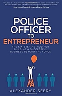 Police Officer to Entrepreneur: The Six-Step Method for Building a Successful Business Beyond the Force (Paperback)