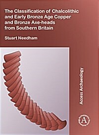 The Classification of Chalcolithic and Early Bronze Age Copper and Bronze Axe-Heads from Southern Britain (Paperback)