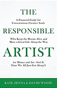 The Responsible Artist: A Financial Guide for Conscientious Creative Souls Who Keep the Dream Alive and Have a Great Life Along the Way (Paperback)