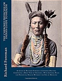 The Cherokee Physician or Indian Guide to Health: As Given by Richard Foreman a Cherokee Doctor; Comprising a Brief View of Anatomy.: With General Rul (Paperback, Large Print)
