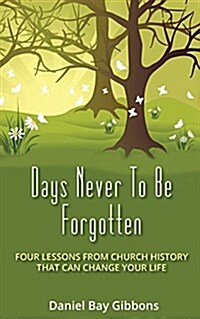 Days Never to Be Forgotten: Four Lessons from Church History That Can Change Your Life (Paperback)