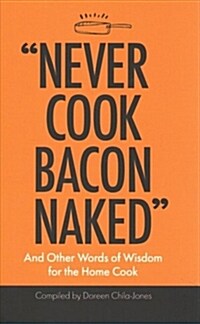 Never Cook Bacon Naked: And Other Words of Wisdom for the Home Cook (Hardcover)