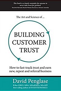 The Art and Science of Building Customer Trust: How to Fast-Track Trust and Earn New, Repeat and Referral Business (Paperback)