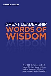 Great Leadership Words of Wisdom: Over 1000 Quotations on Great Leadership from Global Business Leaders, Statesmen, Athletes, Coaches, Sages, and Phil (Paperback)