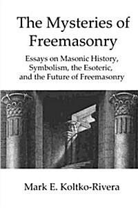 The Mysteries of Freemasonry: Essays on Masonic History, Symbolism, the Esoteric, and the Future of Freemasonry (Paperback)