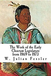 The Work of the Early Choctaw Legislature from 1869 to 1873 (Paperback)