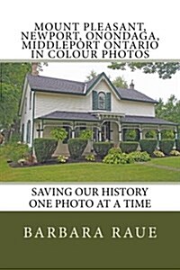 Mount Pleasant, Newport, Onondaga, Middleport Ontario in Colour Photos: Saving Our History One Photo at a Time (Paperback)