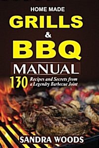 Home Made Grill and BBQ Manual: 130 Recipes and Secrets from a Legendary Barbecue Joint (Paperback)