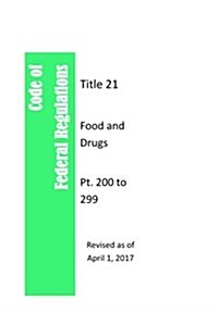 Code of Federal Regulations Title 21, Food and Drugs, PT. 200 to 299, Revised as of April 1, 2017 (Paperback)