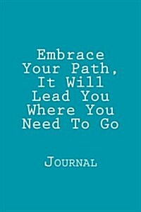 Embrace Your Path, It Will Lead You Where You Need to Go: Journal (Paperback)