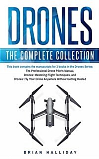 Drones: The Complete Collection: Three Books in One. Drones: The Professional Drone Pilots Manual, Drones: Mastering Flight T (Paperback)