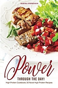 Power Through the Day!: High Protein Cookbook; 50 Novel High Protein Recipes (Paperback)