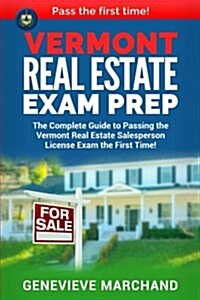 Vermont Real Estate Exam Prep: The Complete Guide to Passing the Vermont Real Estate Salesperson License Exam the First Time! (Paperback)