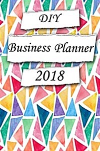 DIY Business Planner 2018: Create Your Own Planner, Calendar Schedule Organizer and Journal Notebook[daily, Weekly & Monthly] (Paperback)