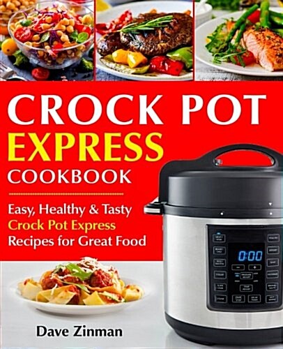 Crock Pot Express Cookbook: Easy, Healthy and Tasty Crock Pot Express Recipes for Great Food (Paperback)