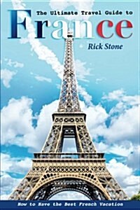 The Ultimate Travel Guide to France: How to Have the Best French Vacation (Paperback)