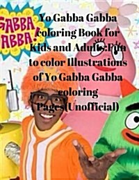 Yo Gabba Gabba Coloring Book for Kids and Adults: Fun to Color Illustrations of Yo Gabba Gabba Coloring Pages(unofficial) (Paperback)