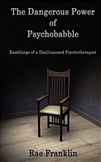 The Dangerous Power of Psychobabble: Ramblings of a Disillusioned Psychotherapist (Paperback)