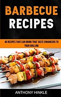 Barbecue Recipes: 40 Recipes That Can Bring True Taste Enhancers to Your Grilling (Paperback)