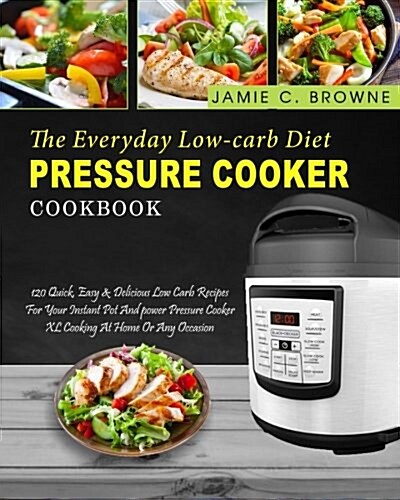 The Everyday Low-Carb Diet Pressure Cooker Cookbook: 120 Quick, Easy & Delicious Low Carb Recipes for Your Instant Pot and Power Pressure Cooker XL Co (Paperback)