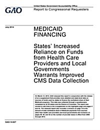 Medicaid Financing: States Increased Reliance on Funds from Health Care Providers and Local Governments Warrants Improved CMS Data Collec (Paperback)