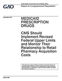 Medicaid Prescription Drugs: CMS Should Implement Revised Federal Upper Limits and Monitor Their Relationship to Retail Pharmacy Acquisition Costs (Paperback)