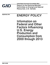 Energy Policy: Information on Factors Influencing U.S. Energy Production and Consumption from 2000 Through 2013 (Paperback)