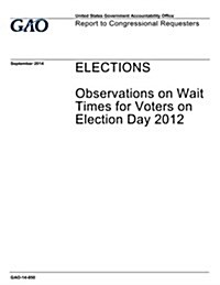 Elections: Observations on Wait Times for Voters on Election Day 2012 (Paperback)