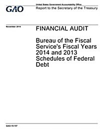 Financial Audit: Bureau of the Fiscal Services Fiscal Years 2014 and 2013 Schedules of Federal Debt (Paperback)