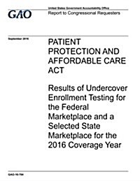 Patient Protection and Affordable Care ACT: Results of Undercover Enrollment Testing for the Federal Marketplace and a Selected State Marketplace for (Paperback)