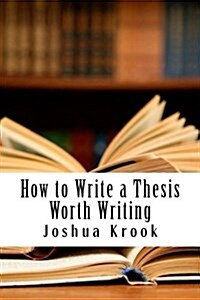 How to Write a Thesis Worth Writing (Paperback)