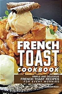 French Toast Cookbook: Simple and Delicious French Toast Recipes for Every Morning (Paperback)