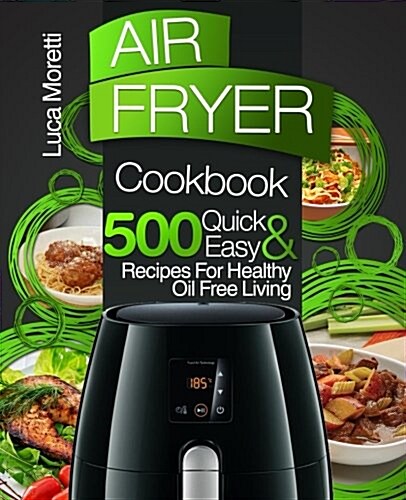 Air Fryer Cookbook: 500 Quick & Easy Recipes for Healthy Oil Free Living (Paperback)