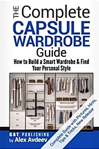 The Complete Capsule Wardrobe Guide: How to Build a Smart Wardrobe & Find Your Personal Style (Wardrobe for the Base, Personal Style for Women) with P (Paperback)