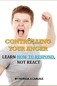 Controlling Your Anger: Learn How to Respond, Not React (Paperback)