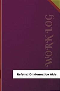 Referral & Information Aide Work Log: Work Journal, Work Diary, Log - 126 Pages, 6 X 9 Inches (Paperback)