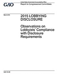 2015 Lobbying Disclosure: Observations on Lobbyists Compliance with Disclosure Requirements (Paperback)